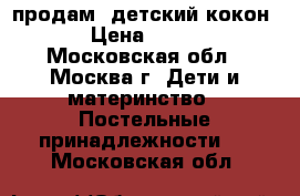 продам  детский кокон   › Цена ­ 6 000 - Московская обл., Москва г. Дети и материнство » Постельные принадлежности   . Московская обл.